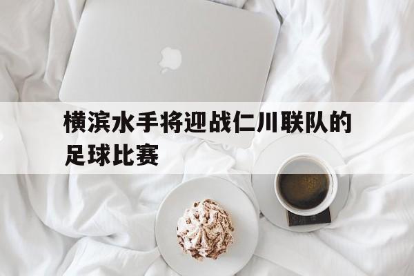 横滨水手将迎战仁川联队的足球比赛