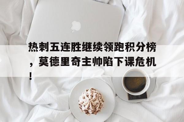 热刺五连胜继续领跑积分榜，莫德里奇主帅陷下课危机！